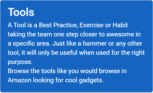 A tool is a best practice, exercise or habit taking the team one step closer to awesome in a specific area